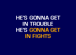 HE'S GONNA GET
IN TROUBLE

HE'S GONNA GET
IN FIGHTS