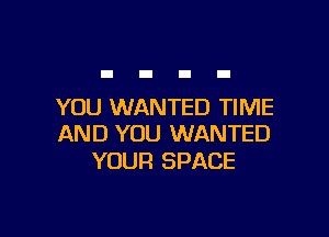 YOU WANTED TIME

AND YOU WANTED
YOUR SPACE
