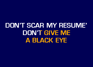 DONT SCAR MY RESUME'
DON'T GIVE ME

A BLACK EYE