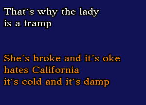That's why the lady
is a tramp

She's broke and it's oke
hates California

it's cold and it's damp