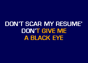 DONT SCAR MY RESUME'
DON'T GIVE ME

A BLACK EYE