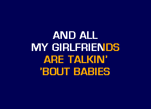AND ALL
MY GIRLFRIENDS

ARE TALKIN'
'BOUT BABIES