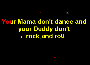 Your Mama don't dance and
your Daddy don't

4 rockand roll
