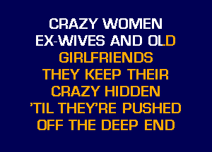 CRAZY WOMEN
EX-WIVES AND OLD
GIRLFRIENDS
THEY KEEP THEIR
CRAZY HIDDEN
'TIL THEYTIE PUSHED
OFF THE DEEP END