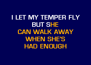 I LET MY TEMPER FLY
BUT SHE
CAN WALK AWAY
WHEN SHE'S
HAD ENOUGH

g