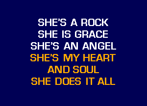 SHE'S A ROCK
SHE IS GRACE
SHE'S AN ANGEL
SHE'S MY HEART
AND SOUL
SHE DOES IT ALL

g