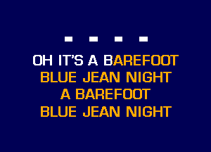 0H ITS A BAREFDDT
BLUE JEAN NIGHT
A BAREFOOT

BLUE JEAN NIGHT

g