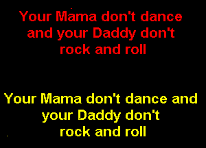 Your Mdma don't dance
and your Daddy don't
rock and roll

Your Mama don't dance and
your Daddy don't
rock and roll