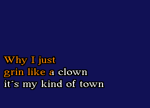 XVhy I just
grin like a clown
it's my kind of town