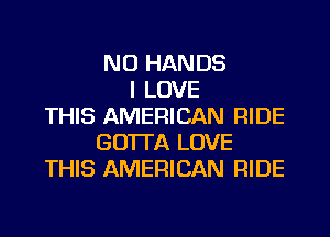 NU HANDS
I LOVE
THIS AMERICAN RIDE
GO'ITA LOVE
THIS AMERICAN RIDE