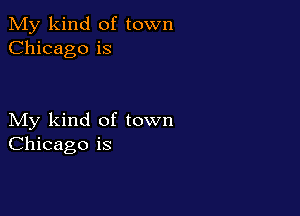 My kind of town
Chicago is

My kind of town
Chicago is