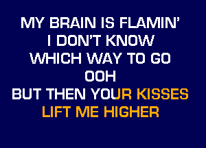 MY BRAIN IS FLAMIN'

I DON'T KNOW
WHICH WAY TO GO
00H
BUT THEN YOUR KISSES
LIFT ME HIGHER