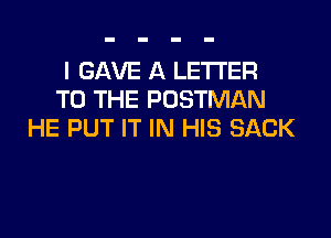 I GAVE A LETTER
TO THE POSTMAN

HE PUT IT IN HIS SACK