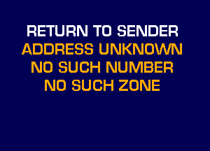 RETURN TO SENDER
ADDRESS UNKNOWN
N0 SUCH NUMBER
N0 SUCH ZONE