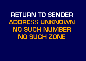 RETURN TO SENDER
ADDRESS UNKNOWN
N0 SUCH NUMBER
N0 SUCH ZONE