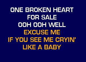 ONE BROKEN HEART
FOR SALE
00H 00H WELL
EXCUSE ME
IF YOU SEE ME CRYIN'
LIKE A BABY
