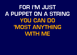 FOR I'M JUST
A PUPPET ON A STRING
YOU CAN DO
'MDST ANYTHING

WTH ME