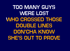 TOO MANY GUYS
WERE LOST
WHO CROSSED THOSE
DOUBLE LINES
DON'CHA KNOW
SHE'S OUT TO PROVE