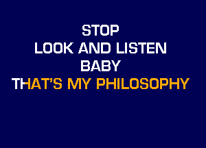 STOP
LOOK AND LISTEN
BABY

THATS MY PHILOSOPHY