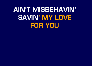 AIN'T MISBEHAVIN'
SAVIN' MY LOVE
FOR YOU