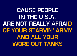 CAUSE PEOPLE
IN THE U.S.A.

ARE NOT REALLY AFRAID
OF YOUR STARVIN' ARMY
AND ALL YOUR
WORE OUT TANKS