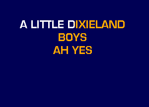A LI'I'I'LE DIXIELAND
BOYS
AH YES