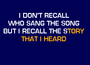 I DON'T RECALL
INHO SANG THE SONG
BUT I RECALL THE STORY
THAT I HEARD
