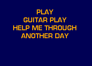 PLAY
GUITAR PLAY
HELP ME THROUGH

ANOTHER DAY