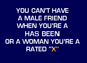 YOU CAN'T HAVE
A MALE FRIEND
WHEN YOU'RE A

HAS BEEN
OR A WOMAN YOU'RE A
RATED X