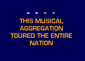 THIS MUSICAL
AGGREGATION
TOURED THE ENTIRE
NATION