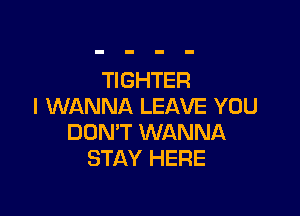 TIGHTER
I WANNA LEAVE YOU

DON'T WANNA
STAY HERE