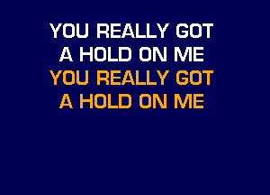 YOU REALLY GOT
A HOLD ON ME
YOU REALLY GOT

A HOLD ON ME