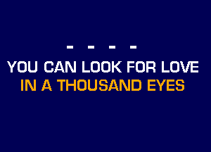YOU CAN LOOK FOR LOVE

IN A THOUSAND EYES