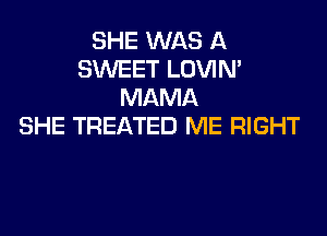 SHE WAS A
SWEET LOVIN'
MAMA
SHE TREATED ME RIGHT