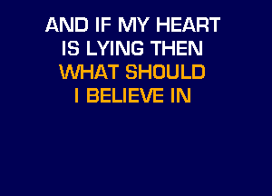 AND IF MY HEART
IS LYING THEN
WHAT SHOULD

I BELIEVE IN