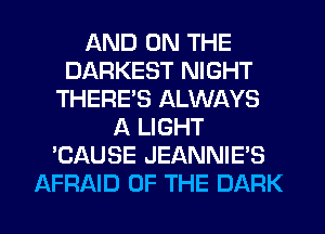 AND ON THE
DARKEST NIGHT
THERE'S ALWAYS
A LIGHT
'CAUSE JEANNIE'S

AFRAID OF THE DARK l