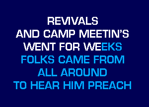 REWVALS
AND CAMP MEETIN'S
WENT FOR WEEKS
FOLKS CAME FROM
ALL AROUND
TO HEAR HIM PREACH