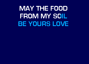 MAY THE FOOD
FROM MY SOIL
BE YOURS LOVE