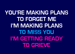 YOU'RE MAKING PLANS
T0 FORGET ME
I'M MAKING PLANS
T0 MISS YOU