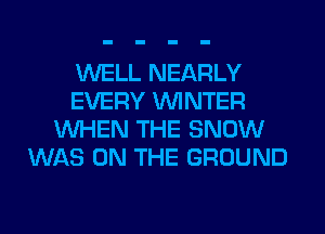 WELL NEARLY
EVERY WINTER
WHEN THE SNOW
WAS ON THE GROUND