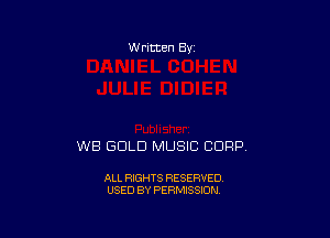 W ritten Bv

WB GOLD MUSIC CORP

ALL RIGHTS RESERVED
USED BY PERMISSION