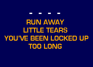 RUN AWAY
LITI'LE TEARS
YOU'VE BEEN LOCKED UP
T00 LONG