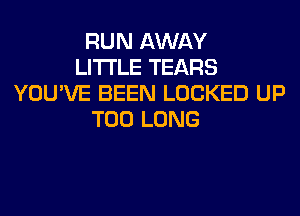 RUN AWAY
LITI'LE TEARS
YOU'VE BEEN LOCKED UP
T00 LONG