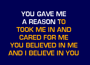 YOU GAVE ME
A REASON TO
TOOK ME IN AND
(JARED FOR ME
YOU BELIEVED IN ME
AND I BELIEVE IN YOU