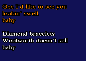 Gee I'd like to see you
lookin' swell

baby

Diamond bracelets

Woolworth doesn't sell
baby