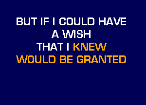 BUT IF I COULD HAVE
A WSH
THAT I KNEW
WOULD BE GRANTED