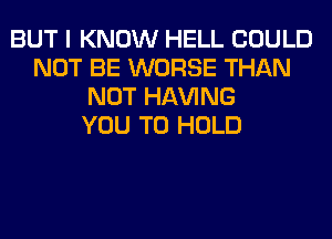 BUT I KNOW HELL COULD
NOT BE WORSE THAN
NOT Hl-W'ING
YOU TO HOLD