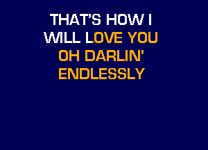 THAT'S HOW I
WILL LOVE YOU
0H DARLIN'
ENDLESSLY
