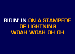 RIDIN' IN ON A STAMPEDE
OF LIGHTNING

WOAH WOAH OH OH