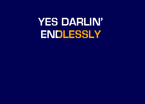 YES DARLIN'
ENDLESSLY